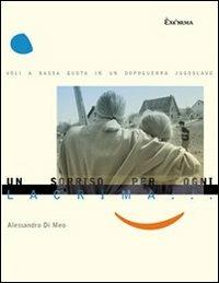 Un sorriso per ogni lacrima. Voli a bassa quota in un dopoguerra jugoslavo - Alessandro Di Meo - Libro Exòrma 2008 | Libraccio.it