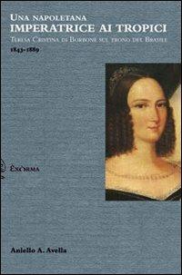 Una napoletana imperatrice ai tropici. Teresa Cristina di Borbone sul trono del Brasile - Aniello A. Avella - Libro Exòrma 2012 | Libraccio.it