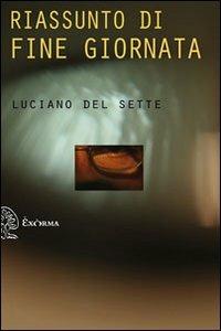 Riassunto di fine giornata - Luciano Del Sette - Libro Exòrma 2012 | Libraccio.it