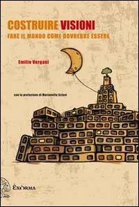 Costruire visioni. Fare il mondo come dovrebbe essere - Emilio Vergani - Libro Exòrma 2012, Perimetrie | Libraccio.it