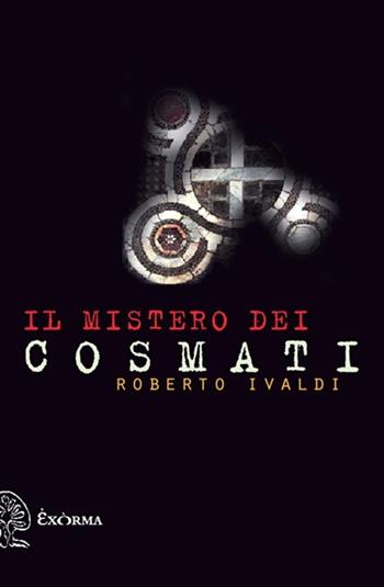 Il mistero dei Cosmati - Roberto Ivaldi - Libro Exòrma 2013 | Libraccio.it