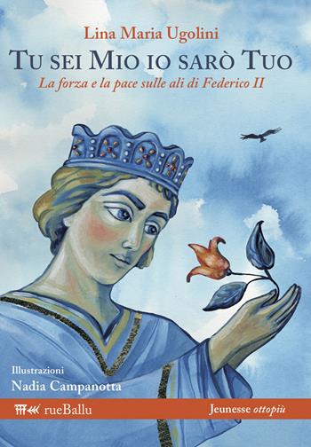 Tu sei mio io sarò tuo. La forza e la pace sulle ali di Federico II - Lina Maria Ugolini - Libro Rueballu 2019, Jeunesse ottopiù | Libraccio.it