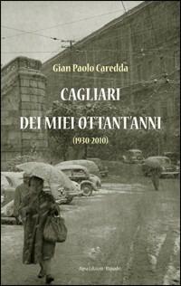 Cagliari dei miei ottant'anni (1930-2010) - G. Paolo Caredda - Libro Aipsa 2012 | Libraccio.it