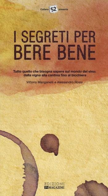 I segreti per bere bene. Tutto quello che bisogna sapere sul mondo del vino. Dalla vigna alla cantina fino al bicchiere - Vittorio Manganelli, Alessandro Rossi - Libro In Magazine 2013, 52 | Libraccio.it