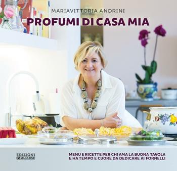 Profumi di casa mia. Menu e ricette per chi ama la buona tavola e ha tempo e cuore da dedicare ai fornelli - Mariavittoria Andrini - Libro In Magazine 2016 | Libraccio.it