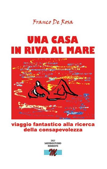 Una casa in riva al mare - Franco De Rosa - Libro Mondostudio 2015 | Libraccio.it
