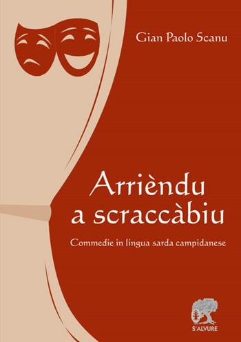 Arrièndu a scraccàbiu. Commedie in lingua sarda campidanese - Gian Paolo Scanu - Libro S'Alvure 2018 | Libraccio.it