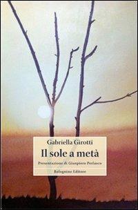 Il sole a metà - Gabriella Girotti - Libro Bolognino 2013 | Libraccio.it