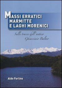 Massi erratici, marmitte e laghi morenici. Sulle tracce dell'antico ghiacciaio Balteo - Aldo Forlino - Libro Bolognino 2013 | Libraccio.it