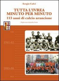 Tutta l'Ivrea minuto per minuto. 113 anni di calcio arancione - Sergio Calvi - Libro Bolognino 2013 | Libraccio.it
