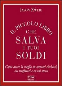 Il piccolo libro che salva i tuoi soldi. Come avere la meglio su mercati rischiosi, sui truffatori e su voi stessi - Jason Zweig - Libro CHW Edizioni 2011 | Libraccio.it