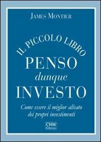 Il piccolo libro penso dunque investo. Come essere il miglior alleato dei propri investimenti - James Montier - Libro CHW Edizioni 2013 | Libraccio.it