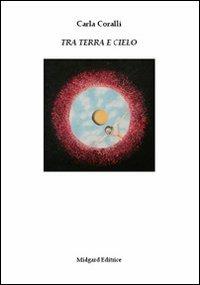 Tra terra e cielo - Carla Coralli - Libro Midgard 2009, Poesia | Libraccio.it