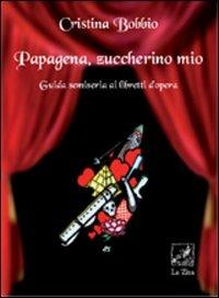 Papagena, zuccherino mio. Guida semiseria ai libretti d'opera - Cristina Bobbio - Libro La Zisa 2009 | Libraccio.it
