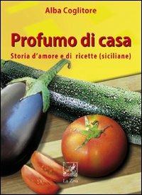 Profumo di casa. Storia d'amore e di ricette siciliane - Alba Coglitore - Libro La Zisa 2010, I fiori blu | Libraccio.it