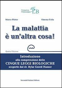 La malattia è un'altra cosa. Introduzione alla comprensione della cinque leggi biologiche scoperte dal dr. Ryke Geerd Hamer - Marco Pfister, Simona Cella - Libro Secondo Natura 2013 | Libraccio.it