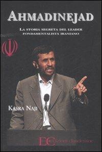 Ahmadinejad. La storia segreta del leader fondamentalista iraniano - Kasra Naji - Libro Edizioni Clandestine 2008 | Libraccio.it