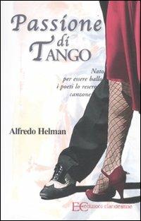 Passione di tango. Nato per essere ballo i poeti lo resero canzone - Alfredo Helman - Libro Edizioni Clandestine 2011 | Libraccio.it
