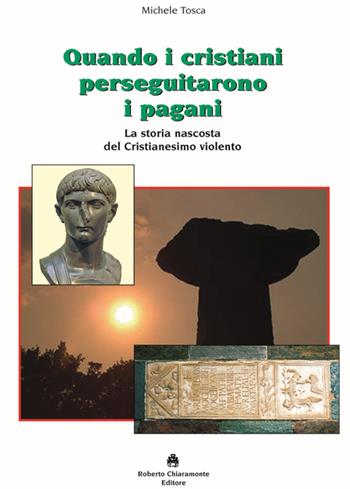 Quando i cristiani perseguitarono i pagani. La storia nascosta del cristianesimo violento - Michele Tosca - Libro Roberto Chiaramonte Editore 2011 | Libraccio.it