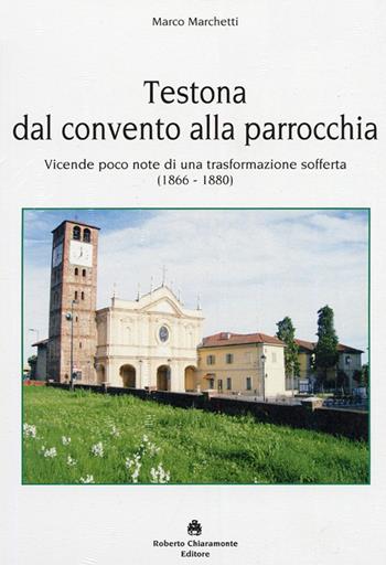 Testona dal convento alla parrocchia. Vicende poco note di una trasformazione sofferta (1866-1880) - Marco Marchetti - Libro Roberto Chiaramonte Editore 2012 | Libraccio.it