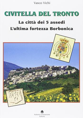 Civitella del Tronto. La città dei 5 assedi. L'ultima fortezza Borbonica - Vasco Vichi - Libro Roberto Chiaramonte Editore 2006 | Libraccio.it