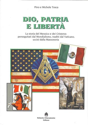 Dio, patria e libertà. La storia del Messico e dei Cristeros perseguitati dal mondialismo, traditi dal Vaticano, uccisi dalla massoneria - Pino M. Tosca - Libro Roberto Chiaramonte Editore 2013 | Libraccio.it