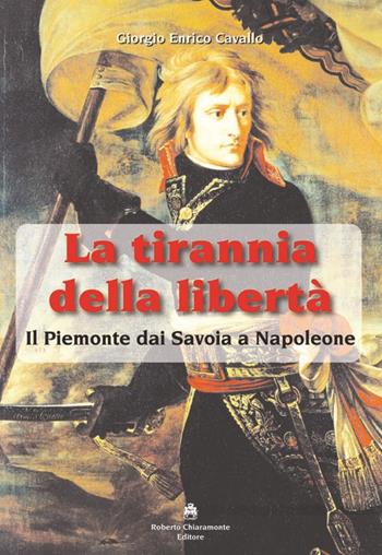 La tirannia della libertà. Il Piemonte dai Savoia a Napoleone - Giorgio E. Cavallo - Libro Roberto Chiaramonte Editore 2015 | Libraccio.it