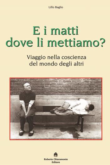 E i matti dove li mettiamo? Viaggio nella coscienza del mondo degli altri - Lillo Baglio - Libro Roberto Chiaramonte Editore 2015 | Libraccio.it