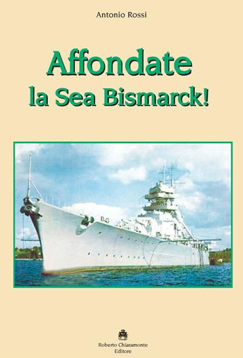 Affondate la Sea Bismarck! - Antonio Rossi - Libro Roberto Chiaramonte Editore 2019 | Libraccio.it