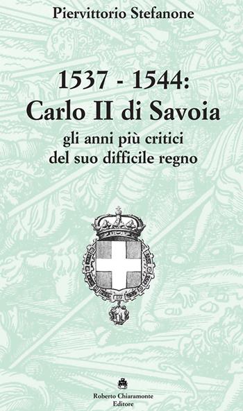 1537-1544. Carlo II di Savoia e gli anni più critici del suo difficile regno - Piervittorio Stefanone - Libro Roberto Chiaramonte Editore 2020 | Libraccio.it