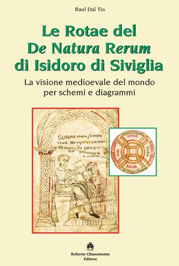 Le Rotae del De Natura Rerum di Isidoro di Siviglia. La visione medioevale del mondo per schemi e diagrammi - Raul Dal Tio - Libro Roberto Chiaramonte Editore 2020 | Libraccio.it