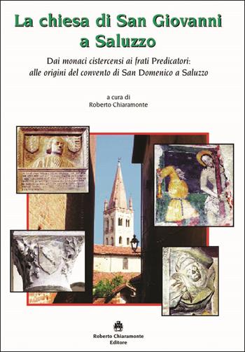 La chiesa di San Giovanni a Saluzzo. Dai monaci cistercensi ai frati Predicatori: alle origini del convento di San Domenico a Saluzzo  - Libro Roberto Chiaramonte Editore 2022 | Libraccio.it