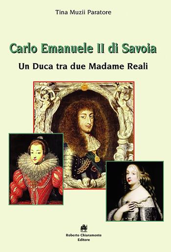Carlo Emanuele II di Savoia. Un duca tra due madame reali - Tina Paratore Muzii - Libro Roberto Chiaramonte Editore 2023 | Libraccio.it