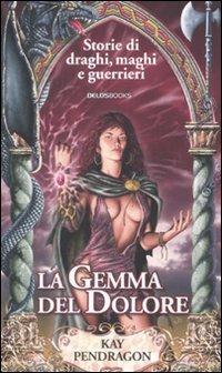 La gemma del dolore - Kay Pendragon - Libro Delos Books 2007, Storie di draghi, maghi e guerrieri | Libraccio.it