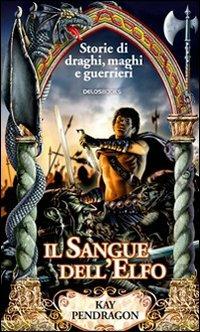 Il sangue dell'elfo - Kay Pendragon - Libro Delos Books 2008, Storie di draghi, maghi e guerrieri | Libraccio.it