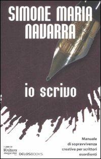 Io scrivo. Manuale di sopravvivenza creativa per scrittori esordienti - Simone M. Navarra - Libro Delos Books 2008, I libri di Writers magazine | Libraccio.it
