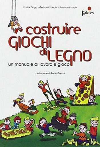 Costruire giochi di legno. Un manuale di lavoro e gioco. Ediz. illustrata - Endrik Grigo, Gerhard Knecht, Bernhard Lusch - Libro Kaleidos 2007 | Libraccio.it