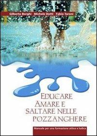 Educare, amare e saltare nelle pozzanghere. Manuale per una formazione attiva e ludica - Fabio Taroni, Gilberto Borghi, Michele Dotti - Libro Kaleidos 2013 | Libraccio.it