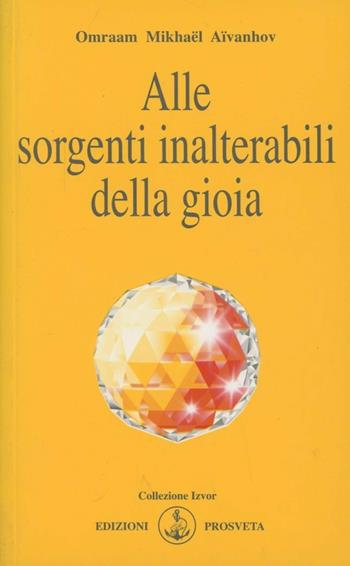 Alle sorgenti inalterabili della gioia - Omraam Mikhaël Aïvanhov - Libro Prosveta 2009, Izvor | Libraccio.it