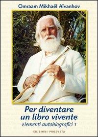 Per diventare un libro vivente. Elementi d'autobiografia. Vol. 1 - Omraam Mikhaël Aïvanhov - Libro Prosveta 2009, Autobiografia | Libraccio.it