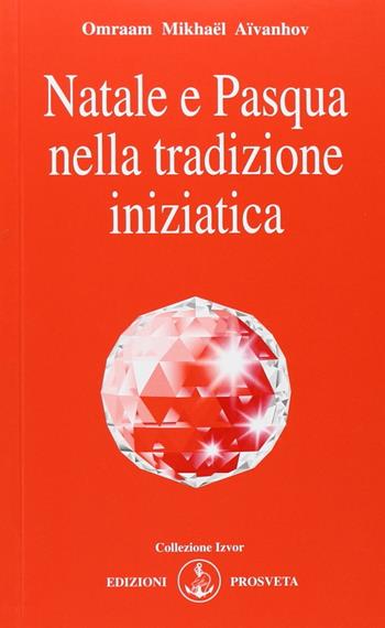 Natale e Pasqua nella tradizione iniziatica - Omraam Mikhaël Aïvanhov - Libro Prosveta 2013, Izvor | Libraccio.it