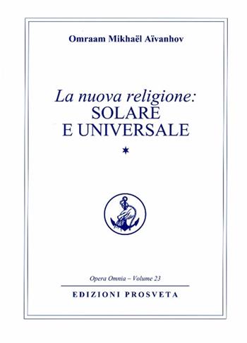 La nuova religione: solare e universale. Vol. 1 - Omraam Mikhaël Aïvanhov - Libro Prosveta 2016, Opera omnia | Libraccio.it