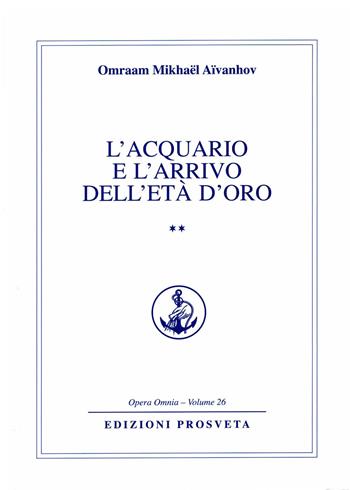L'acquario e l'arrivo dell'età d'oro. Vol. 2 - Omraam Mikhaël Aïvanhov - Libro Prosveta 2018, Opera omnia | Libraccio.it