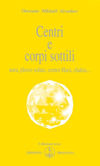Centri e corpi sottili. Aura, plesso solare, centro Hara, chakra... - Omraam Mikhaël Aïvanhov - Libro Prosveta 2020, Izvor | Libraccio.it