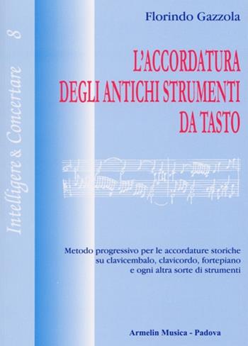L'accordatura degli antichi strumenti da tasto. Metodo progressivo per le accordature storiche su clavicembalo fortepiano e ogni altra sorte di strumenti - Florindo Gazzola - Libro Armelin Musica 2003, Intelligere & concertare | Libraccio.it