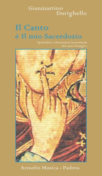 Il canto è il mio sacerdozio. Spiritualità e dimensione battesimale del canto liturgico - Gianmartino Durighello - Libro Armelin Musica 1997, Manuali | Libraccio.it