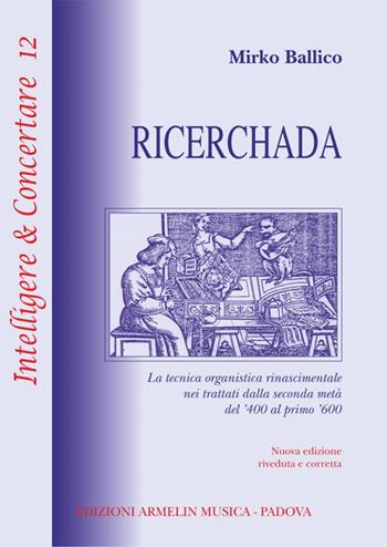 Ricerchada. La tecnica organistica rinascimentale nei trattati dalla seconda metà del '400 al primo '600 - Mirko Ballico - Libro Armelin Musica 2010, Intelligere & concertare | Libraccio.it