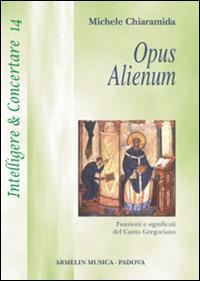 Opus alienum. Funzioni e significati del canto gregoriano - Michele Chiaramida - Libro Armelin Musica 2011, Intelligere & concertare | Libraccio.it