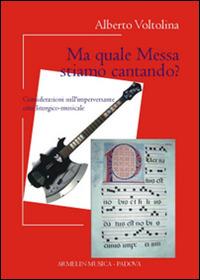 Ma quale messa stiamo cantando? Considerazioni sull'imperversante crisi liturgico-musicale - Alberto Voltolina - Libro Armelin Musica 2011, Manuali | Libraccio.it