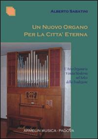 Un nuovo organo per la città eterna. L'arte organaria veneta moderna nel solco della tradizione - Alberto Sabatini - Libro Armelin Musica 2011, Manuali | Libraccio.it
